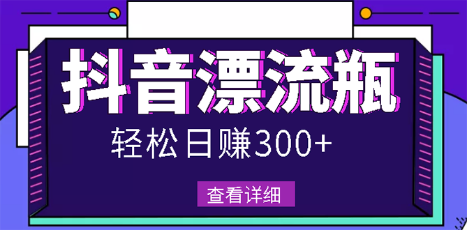 【副业项目3133期】最新抖音漂流瓶发作品项目如何操作，日入300-500元【自带流量热度】-荔枝网络