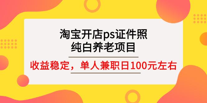 【副业项目3135期】淘宝开店ps证件照项目，单人兼职稳定日100元 (教程+软件+素材)ps赚钱-荔枝网络