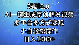 一键生成原创解说视频I，短剧6.0 AI，小白轻松操作，日入1000+，多平台多方式变现-荔枝网络