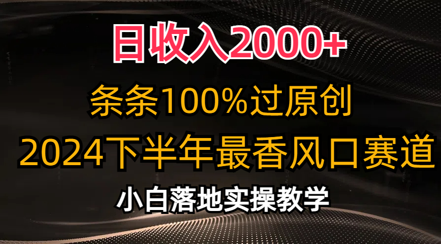 2024下半年最香风口赛道,小白轻松上手,日收入2000+,条条100%过原创-荔枝网络