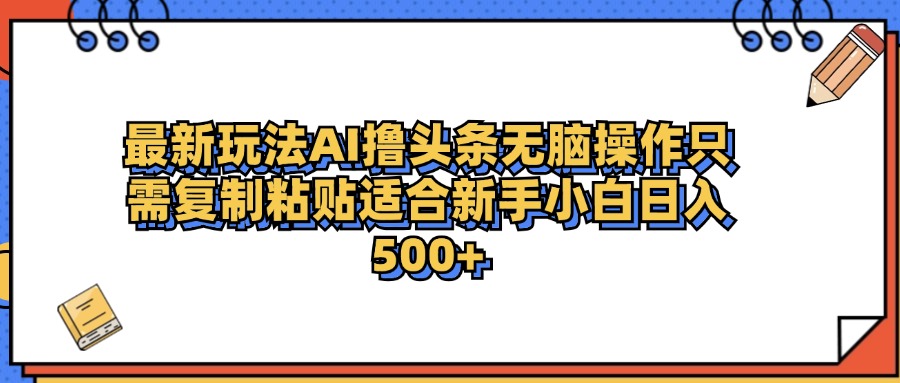 最新AI头条撸收益，日入500＋  只需无脑粘贴复制-荔枝网络