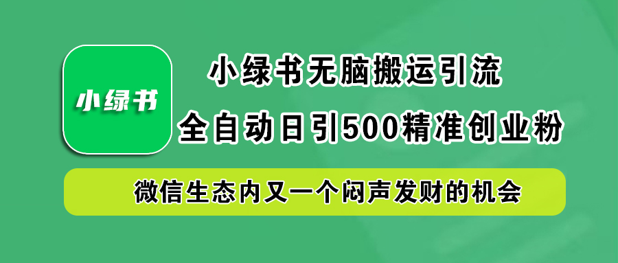 小绿书小白无脑搬运引流，全自动日引500精准创业粉，微信生态内又一个闷声发财的机会-荔枝网络