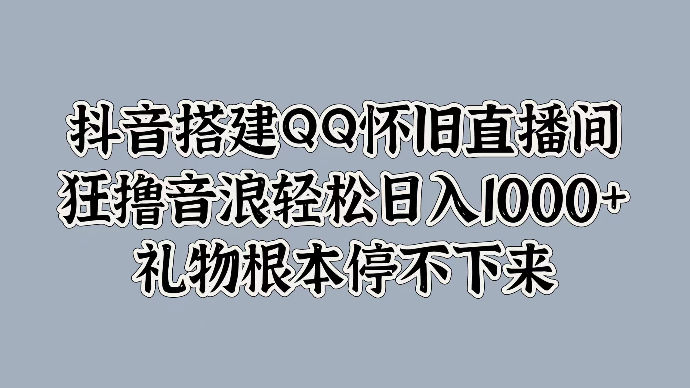 抖音搭建QQ怀旧直播间,狂撸音浪轻松日入1000+礼物根本停不下来-荔枝网络