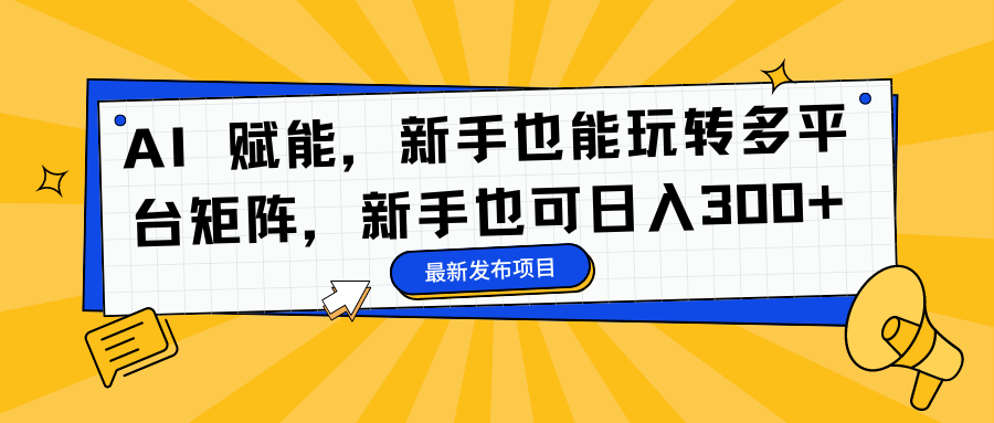 AI 赋能，新手也能玩转多平台矩阵，新手也可日入300+-荔枝网络
