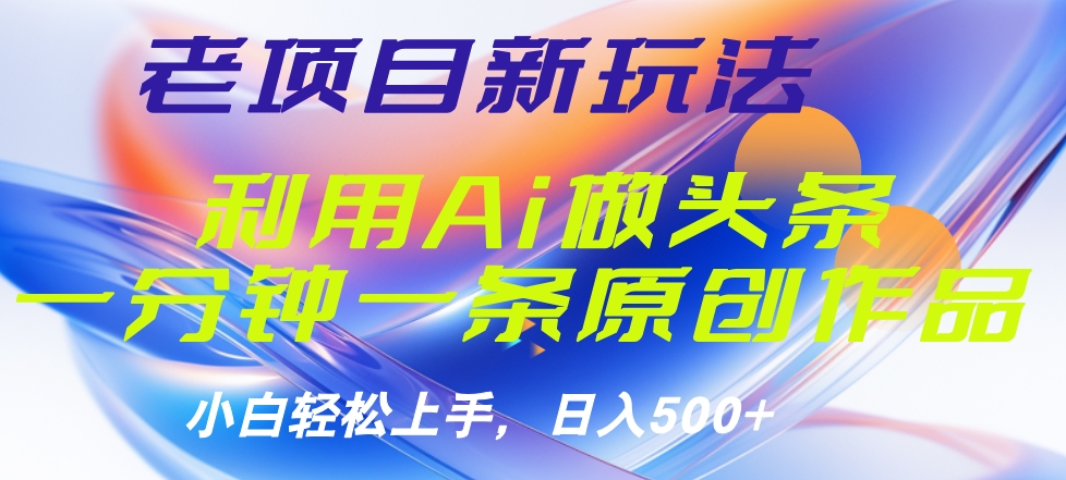 老项目新玩法，利用AI做头条掘金，1分钟一篇原创文章-荔枝网络