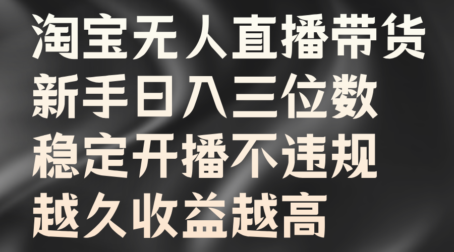 淘宝无人直播带货，新手日入三位数，稳定开播不违规，越久收益越高-荔枝网络