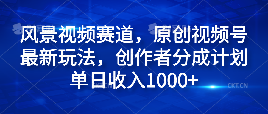 风景视频赛道，原创视频号最新玩法，创作者分成计划单日收入1000+-荔枝网络