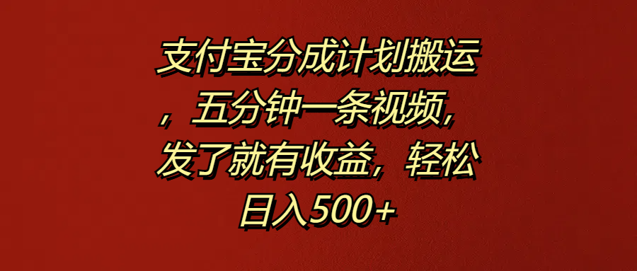 支付宝分成计划搬运，五分钟一条视频，发了就有收益，轻松日入500+-荔枝网络