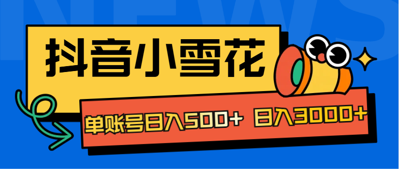 抖音小雪花项目，单账号日入500+ 日入3000+-荔枝网络