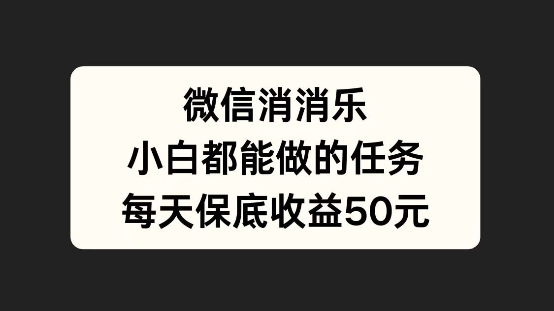 微信消一消，小白都能做的任务，每天收益保底50元-荔枝网络