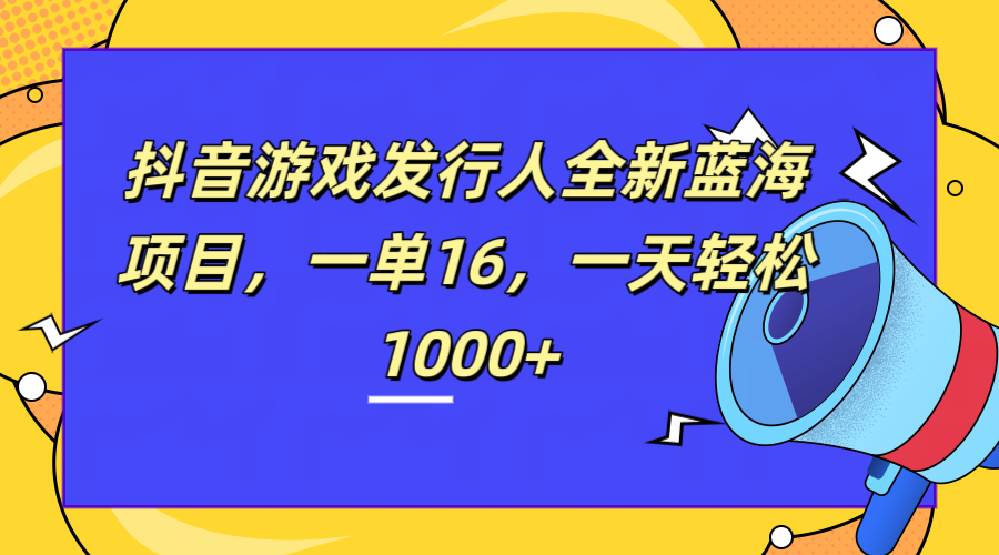 全新抖音游戏发行人蓝海项目，一单16，一天轻松1000+-荔枝网络