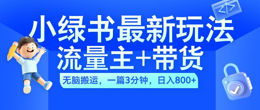 2024小绿书流量主+带货最新玩法，AI无脑搬运，一篇图文3分钟，日入800+-荔枝网络