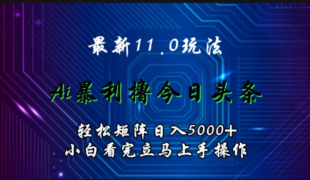 最新11.0玩法 AI辅助撸今日头条轻松实现矩阵日入5000+小白看完即可上手矩阵操作-荔枝网络