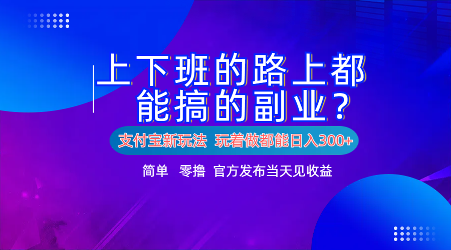 支付宝新项目！上下班的路上都能搞米的副业！简单日入300+-荔枝网络