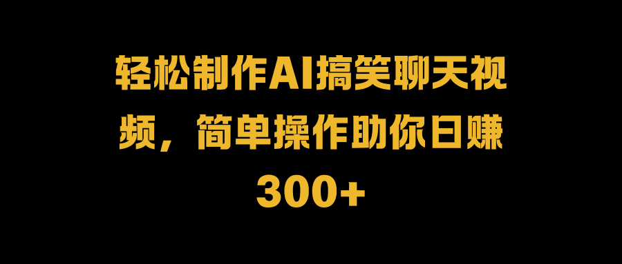 轻松制作AI搞笑聊天视频，简单操作助你日赚300+-荔枝网络