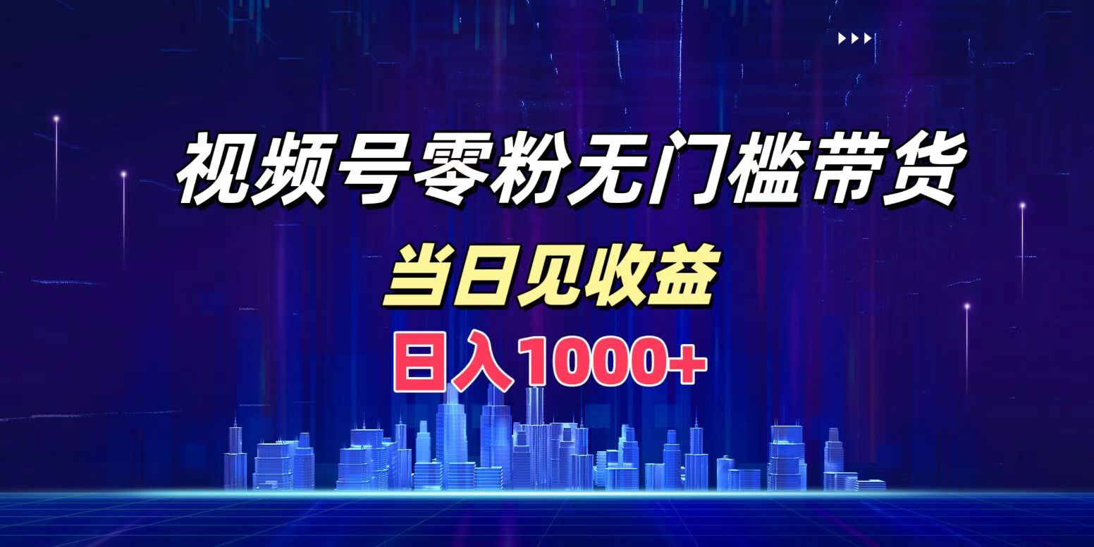 视频号0粉无门槛带货，日入1000+，当天见收益-荔枝网络