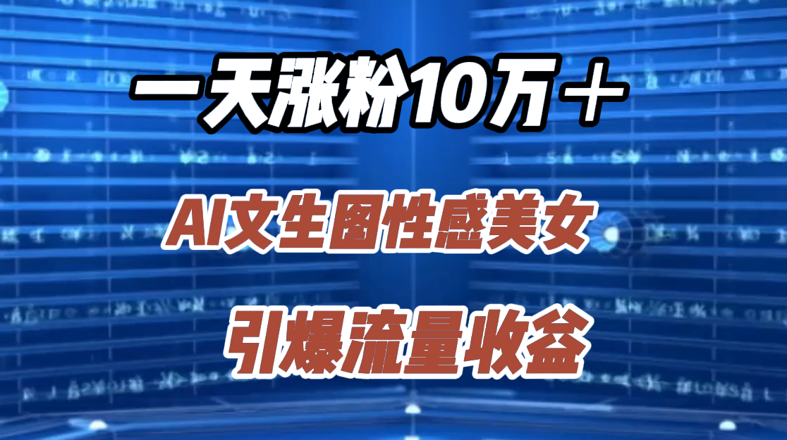 一天涨粉10万＋，AI文生图性感美女，引爆流量收益-荔枝网络