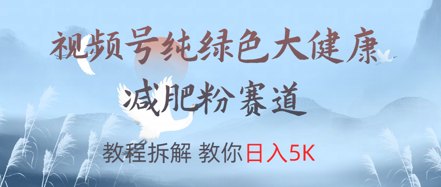 视频号纯绿色大健康粉赛道，教程拆解，教你日入5K-荔枝网络