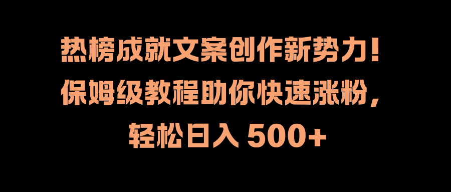 热榜成就文案创作新势力！保姆级教程助你快速涨粉，轻松日入 500+-荔枝网络