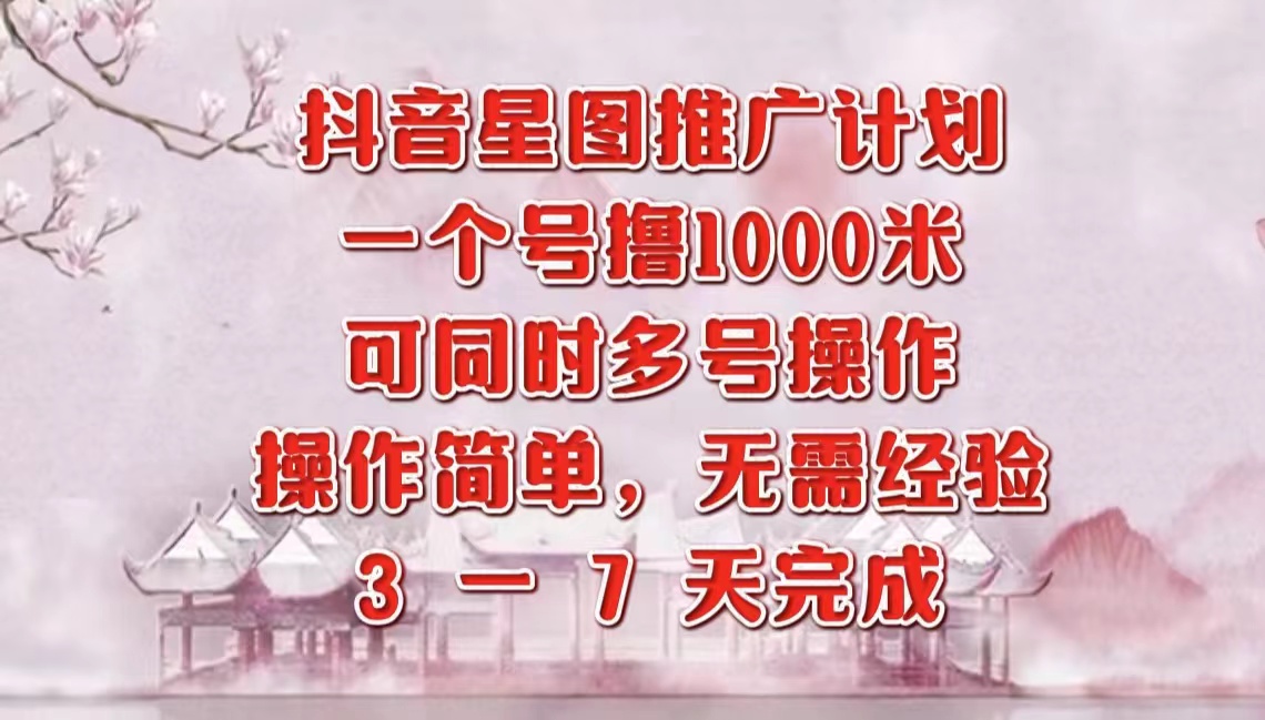 抖音星图推广项目，3-7天就能完成，每单1000元，可多号一起做-荔枝网络