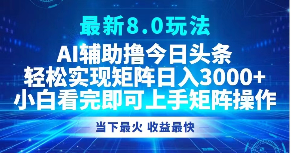 最新8.0玩法 AI辅助撸今日头条轻松实现矩阵日入3000+小白看完即可上手矩阵操作当下最火 收益最快-荔枝网络