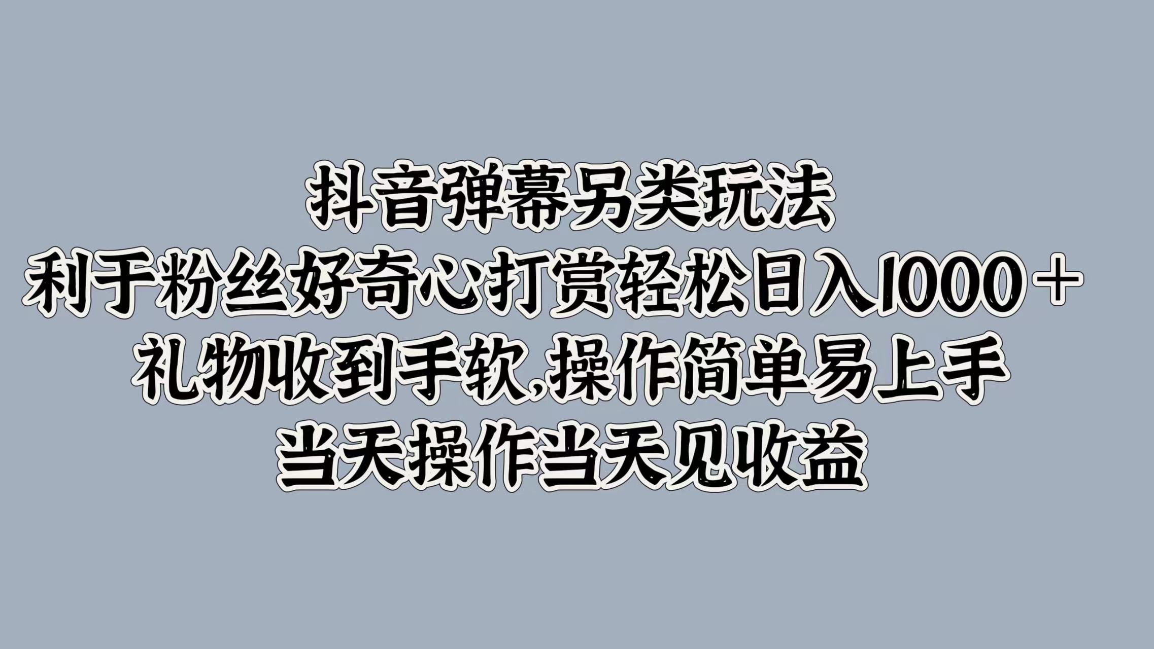 抖音弹幕另类玩法,利于粉丝好奇心打赏轻松日入1000+ 礼物收到手软,操作简单易上手,当天操作当天见收益-荔枝网络