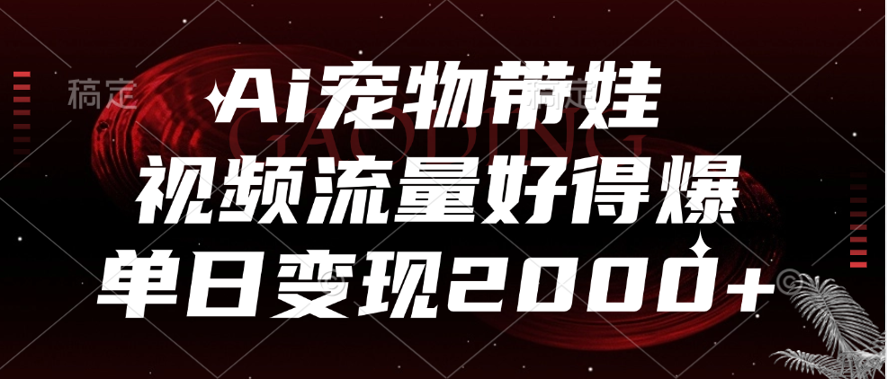 Ai宠物带娃，视频流量好得爆，单日变现2000+-荔枝网络