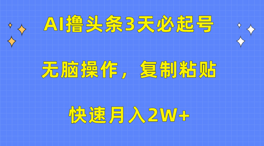 AI撸头条3天必起号，无脑操作3分钟1条，复制粘贴保守月入2W+-荔枝网络