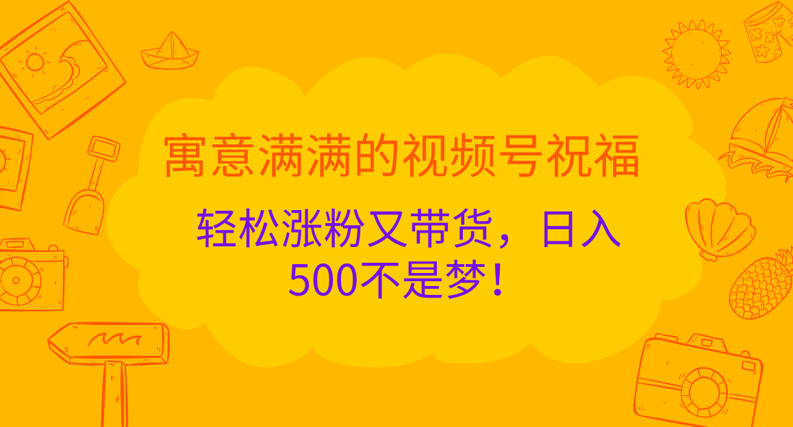 寓意满满的 视频号祝福，轻松涨粉又带货，日入500不是梦！-荔枝网络