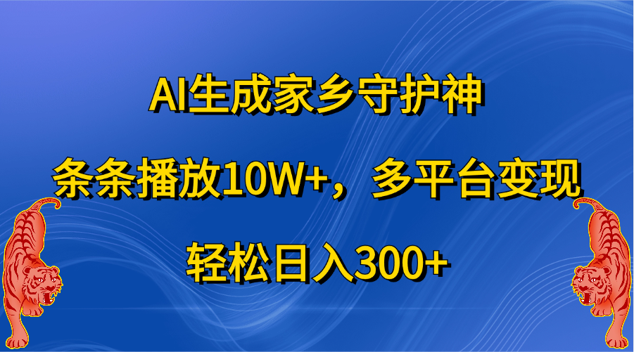 AI生成家乡守护神，条条播放10W+，轻松日入300+，多平台变现-荔枝网络