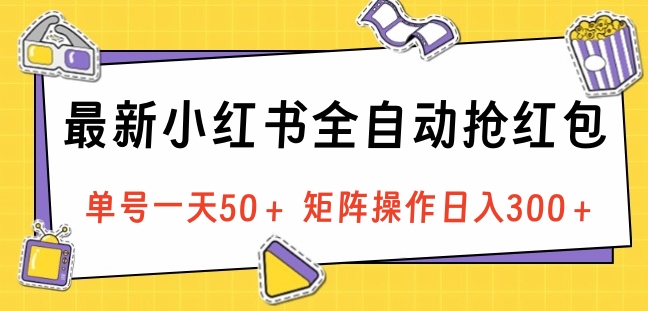 最新小红书全自动抢红包，单号一天50＋ 矩阵操作日入300＋，纯无脑操作-荔枝网络