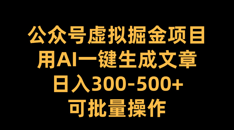 公众号虚拟掘金项目,用AI一键生成文章,日入300-500+可批量操作-荔枝网络