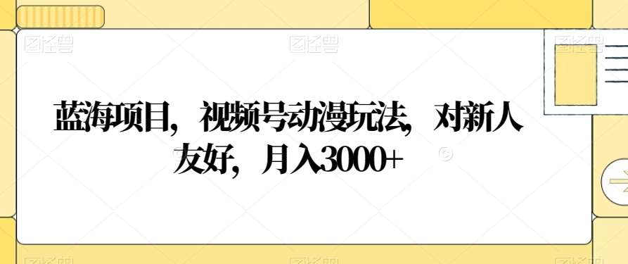 视频号动漫玩法，对新人友好，月入3000+，蓝海项目-荔枝网络