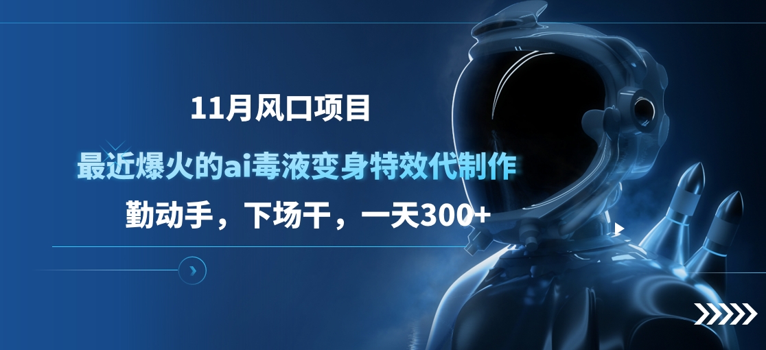11月风口项目，最近爆火的ai毒液变身特效代制作，勤动手，下场干，一天300+-荔枝网络