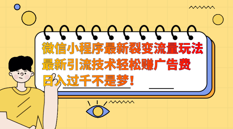 微信小程序最新裂变流量玩法，最新引流技术收益高轻松赚广告费，日入过千-荔枝网络