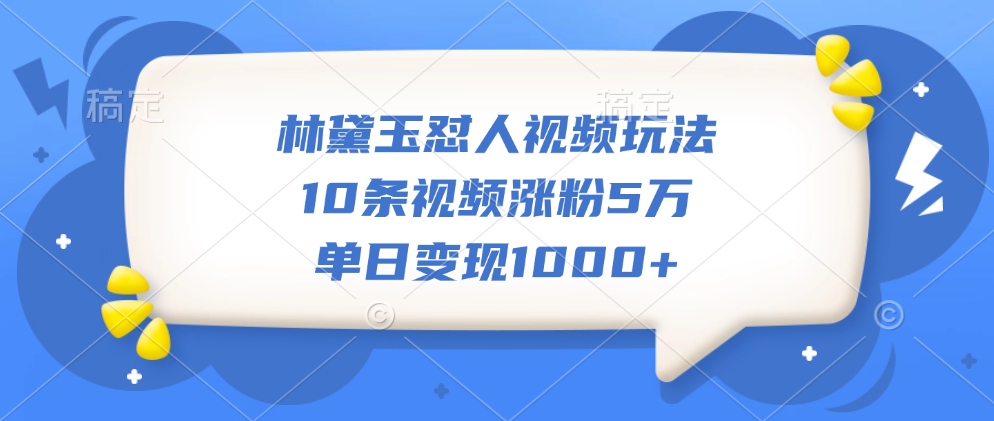 林黛玉怼人视频玩法,10条视频涨粉5万,单日变现1000+-荔枝网络