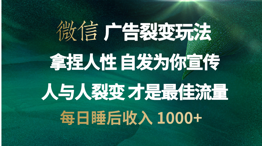 微信广告裂变法 操控人性 自发为你免费宣传 人与人的裂变才是最佳流量 单日睡后收入 1000+-荔枝网络