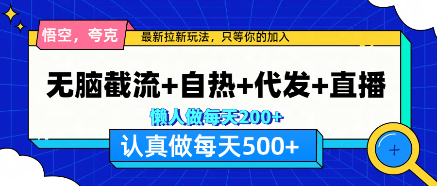 悟空、夸克拉新，无脑截流+自热+代发+直播，日入500+-荔枝网络