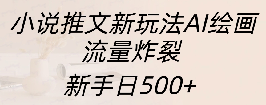 小说推文新玩法AI绘画，流量炸裂，新手日入500+-荔枝网络