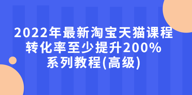 【副业项目3125期】2022年怎么让淘宝天猫转化率提高200%系列课程-荔枝网络