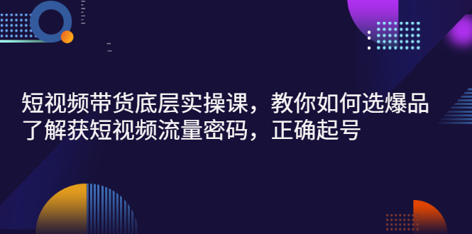 【副业项目3149期】短视频带货底层实操课，教你如何选爆品、了解获短视频流量密码，正确起号-荔枝网络