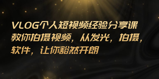【副业项目3262期】VLOG个人短视频分享课，教你如何拍摄视频，从发光 拍摄 软件 让你得心应手-荔枝网络