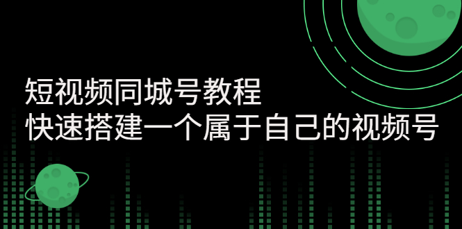 【副业项目3267期】短视频同城号教程：怎样快速搭建一个属于自己的视频号（价值699元）-荔枝网络