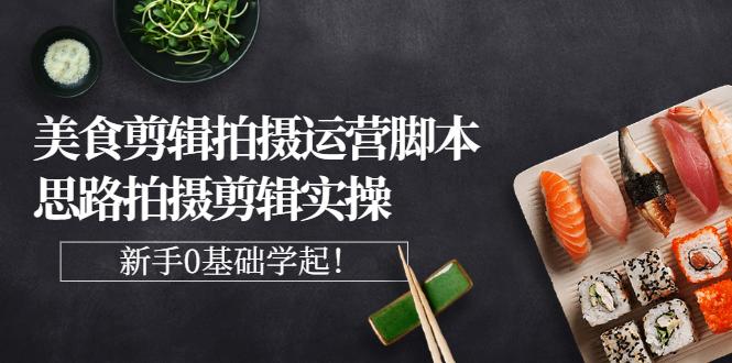 【副业项目3270期】美食剪辑拍摄拍摄剪辑实操课，新手0基础学起（教你怎么拍美食视频才能火）-荔枝网络