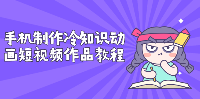 【副业项目3298期】手机制作冷知识动画短视频作品教程，新手也可以操作（冷知识类视频怎么制作）-荔枝网络