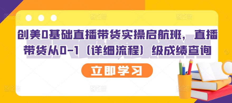 【副业项目3309期】创美0基础直播带货实操启航班，直播带货从0-1（详细流程）-荔枝网络