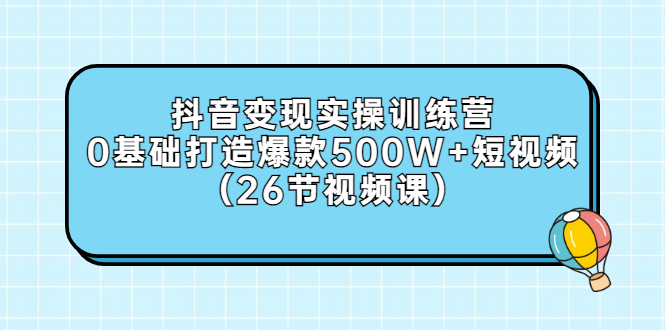 【副业项目3412期】抖音变现实操训练营：从零教你用抖音赚钱（26节视频课）-荔枝网络