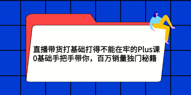 【副业项目3422期】直播带货打基础打得不能在牢的Plus课（零基础如何直播带货）-荔枝网络