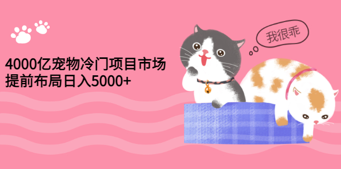 【副业项目3434期】4000亿宠物冷门赚钱项目，提前布局日入5000+【视频课程】-荔枝网络