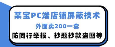 【副业项目3450期】某宝PC端店铺屏蔽技术：防同行举报、抄题抄款盗图等（淘宝盗图防举报防打假）-荔枝网络